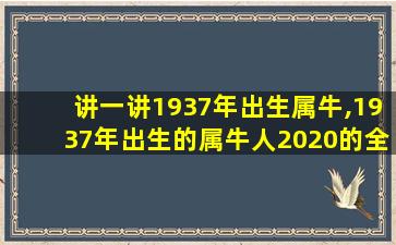 讲一讲1937年出生属牛,1937年出生的属牛人2020的全 🐦 年运势 🦍